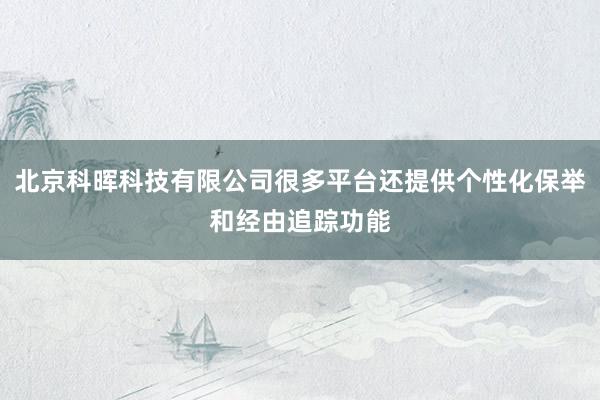 北京科晖科技有限公司很多平台还提供个性化保举和经由追踪功能