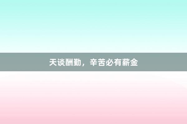 天谈酬勤，辛苦必有薪金