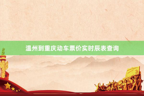 温州到重庆动车票价实时辰表查询