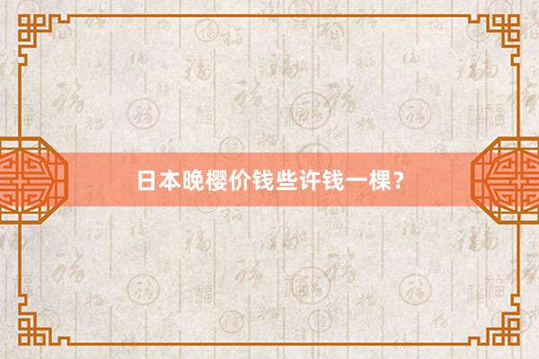 日本晚樱价钱些许钱一棵?
