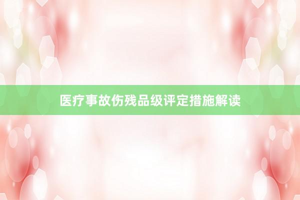 医疗事故伤残品级评定措施解读